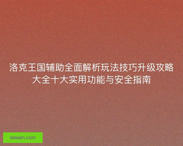 洛克王国辅助全面解析玩法技巧升级攻略大全十大实用功能与安全指南
