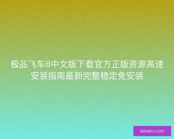 极品飞车6中文版下载官方正版资源高速安装指南最新完整稳定免安装
