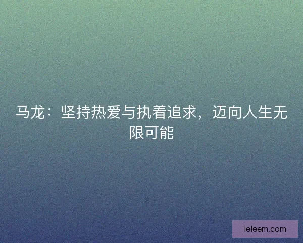 马龙：坚持热爱与执着追求，迈向人生无限可能